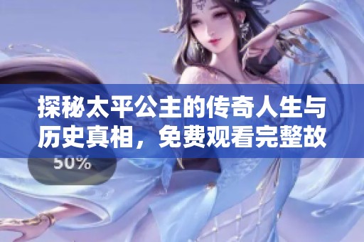 探秘太平公主的传奇人生与历史真相，免费观看完整故事