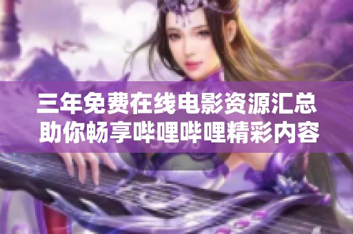三年免费在线电影资源汇总 助你畅享哔哩哔哩精彩内容