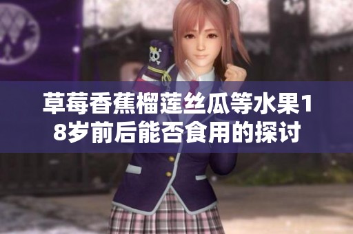 草莓香蕉榴莲丝瓜等水果18岁前后能否食用的探讨