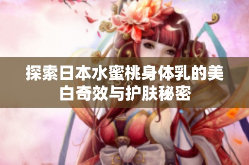 探索日本水蜜桃身体乳的美白奇效与护肤秘密
