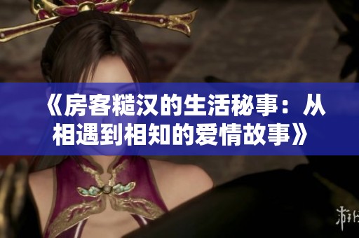 《房客糙汉的生活秘事：从相遇到相知的爱情故事》