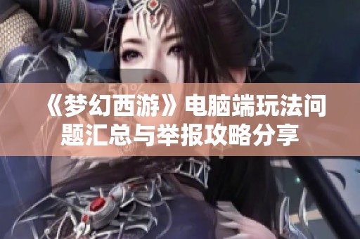 《梦幻西游》电脑端玩法问题汇总与举报攻略分享