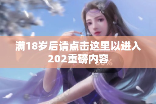 满18岁后请点击这里以进入202重磅内容