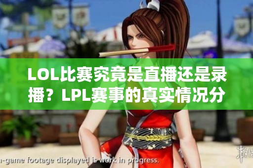LOL比赛究竟是直播还是录播？LPL赛事的真实情况分析