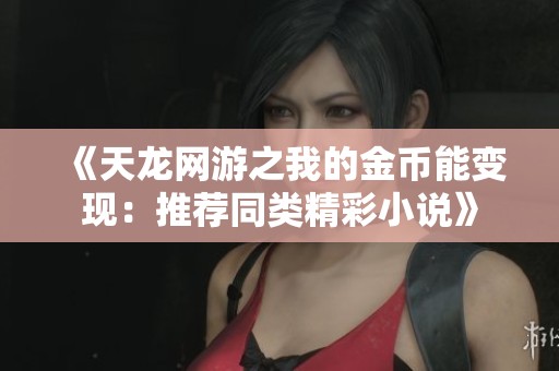 《天龙网游之我的金币能变现：推荐同类精彩小说》