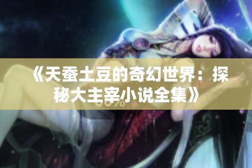 《天蚕土豆的奇幻世界：探秘大主宰小说全集》
