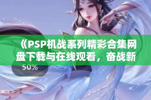 《PSP机战系列精彩合集网盘下载与在线观看，奋战新篇章》