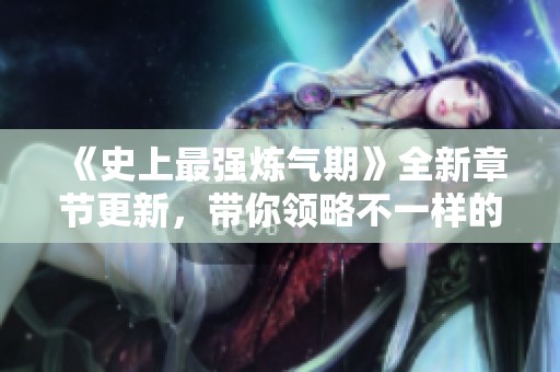 《史上最强炼气期》全新章节更新，带你领略不一样的修炼之旅