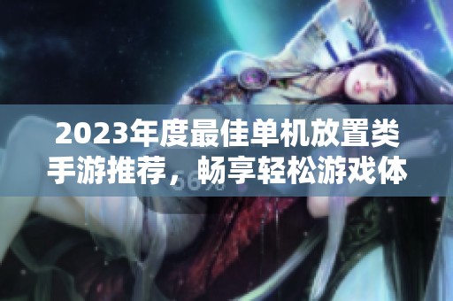 2023年度最佳单机放置类手游推荐，畅享轻松游戏体验