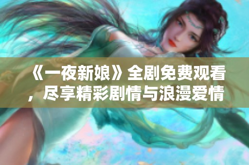 《一夜新娘》全剧免费观看，尽享精彩剧情与浪漫爱情