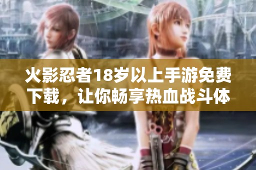 火影忍者18岁以上手游免费下载，让你畅享热血战斗体验