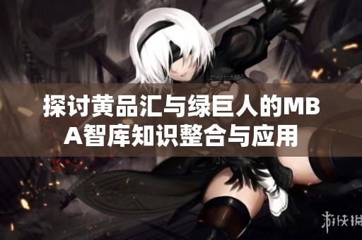 探讨黄品汇与绿巨人的MBA智库知识整合与应用