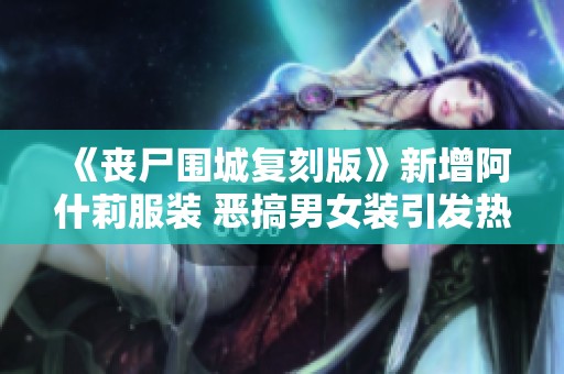 《丧尸围城复刻版》新增阿什莉服装 恶搞男女装引发热议