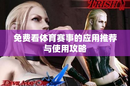 免费看体育赛事的应用推荐与使用攻略