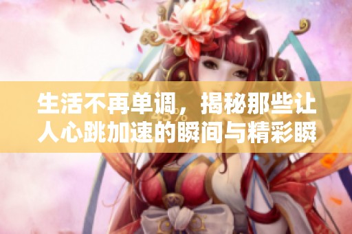 生活不再单调，揭秘那些让人心跳加速的瞬间与精彩瞬息