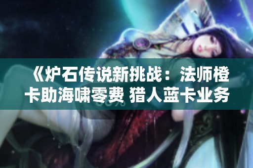 《炉石传说新挑战：法师橙卡助海啸零费 猎人蓝卡业务发布》