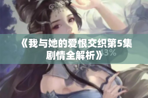 《我与她的爱恨交织第5集剧情全解析》