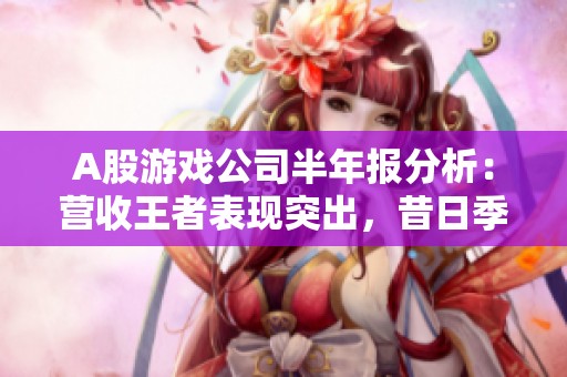 A股游戏公司半年报分析：营收王者表现突出，昔日季军面临亏损挑战