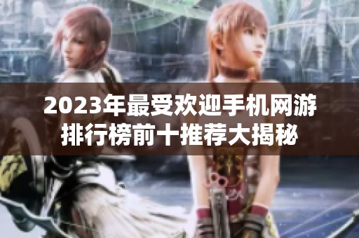 2023年最受欢迎手机网游排行榜前十推荐大揭秘