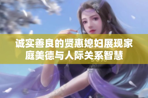 诚实善良的贤惠媳妇展现家庭美德与人际关系智慧