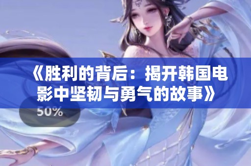 《胜利的背后：揭开韩国电影中坚韧与勇气的故事》
