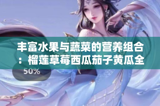 丰富水果与蔬菜的营养组合：榴莲草莓西瓜茄子黄瓜全攻略