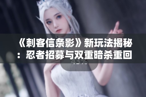 《刺客信条影》新玩法揭秘：忍者招募与双重暗杀重回游戏领域
