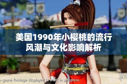 美国1990年小樱桃的流行风潮与文化影响解析