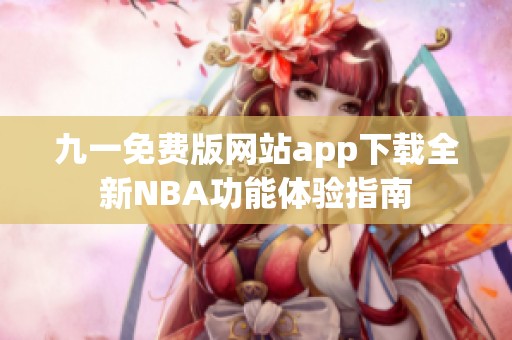 九一免费版网站app下载全新NBA功能体验指南
