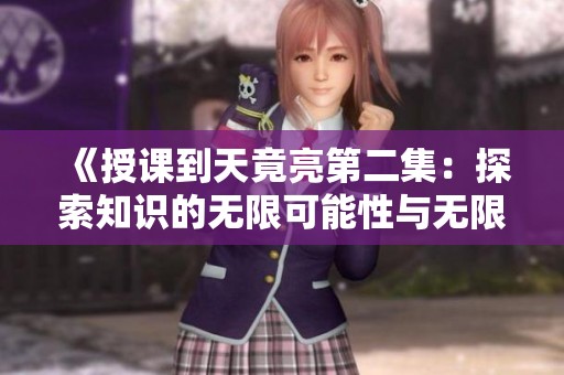 《授课到天竟亮第二集：探索知识的无限可能性与无限乐趣》