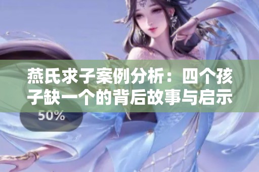 燕氏求子案例分析：四个孩子缺一个的背后故事与启示