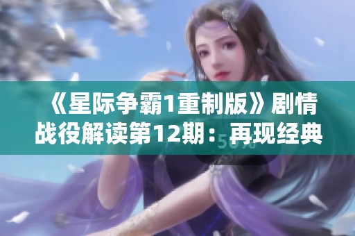 《星际争霸1重制版》剧情战役解读第12期：再现经典战斗魅力