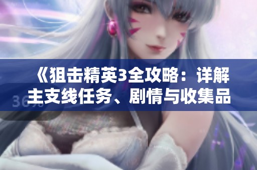 《狙击精英3全攻略：详解主支线任务、剧情与收集品》