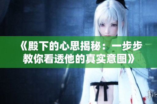 《殿下的心思揭秘：一步步教你看透他的真实意图》