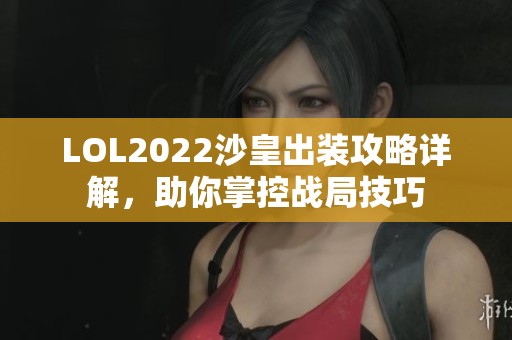 LOL2022沙皇出装攻略详解，助你掌控战局技巧