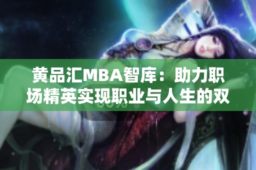 黄品汇MBA智库：助力职场精英实现职业与人生的双重提升