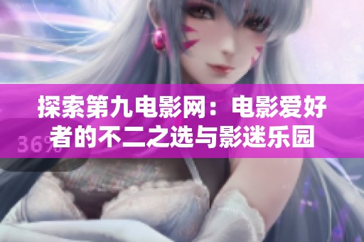 探索第九电影网：电影爱好者的不二之选与影迷乐园