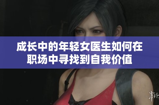 成长中的年轻女医生如何在职场中寻找到自我价值