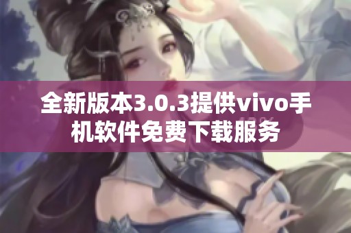 全新版本3.0.3提供vivo手机软件免费下载服务