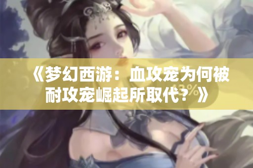 《梦幻西游：血攻宠为何被耐攻宠崛起所取代？》
