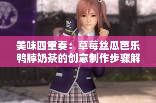 美味四重奏：草莓丝瓜芭乐鸭脖奶茶的创意制作步骤解析