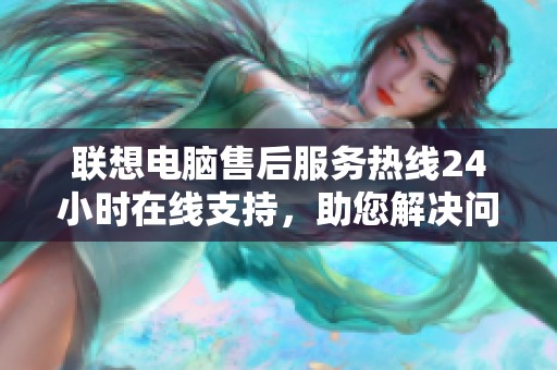 联想电脑售后服务热线24小时在线支持，助您解决问题