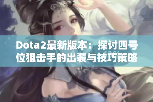 Dota2最新版本：探讨四号位狙击手的出装与技巧策略