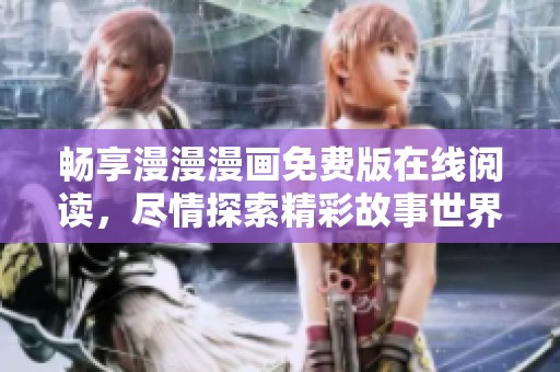 畅享漫漫漫画免费版在线阅读，尽情探索精彩故事世界