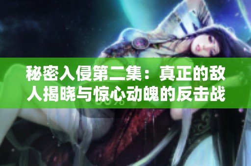 秘密入侵第二集：真正的敌人揭晓与惊心动魄的反击战