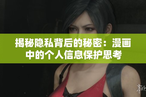 揭秘隐私背后的秘密：漫画中的个人信息保护思考