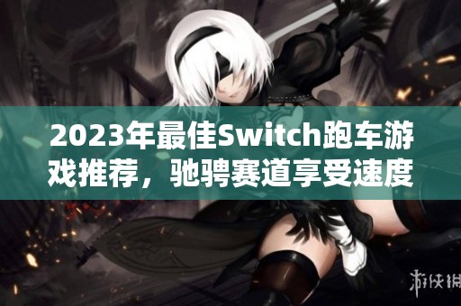2023年最佳Switch跑车游戏推荐，驰骋赛道享受速度激情