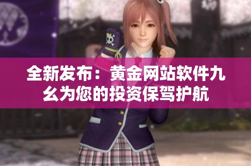 全新发布：黄金网站软件九幺为您的投资保驾护航