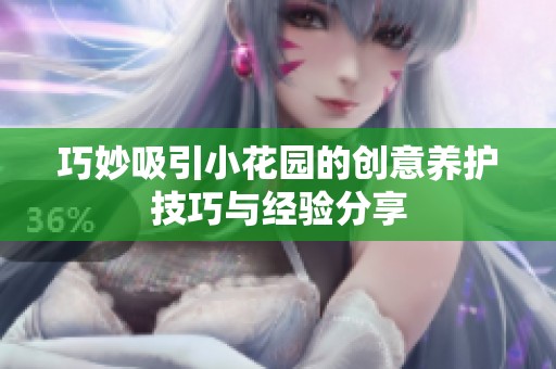 巧妙吸引小花园的创意养护技巧与经验分享