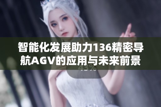 智能化发展助力136精密导航AGV的应用与未来前景分析
